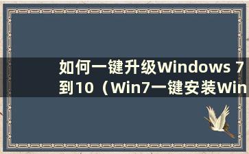 如何一键升级Windows 7到10（Win7一键安装Win10）